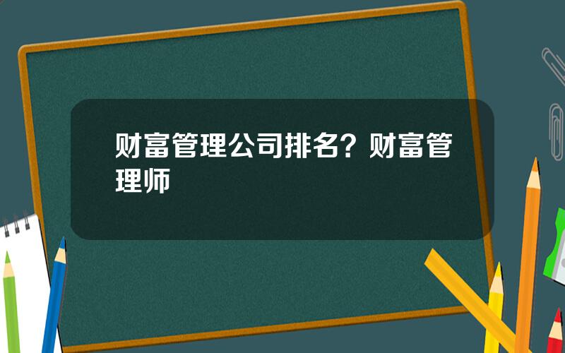 财富管理公司排名？财富管理师