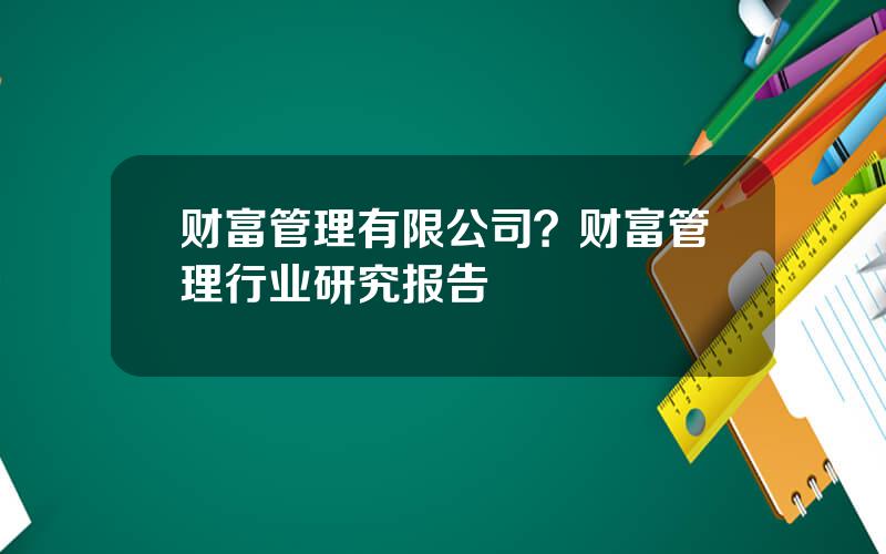 财富管理有限公司？财富管理行业研究报告