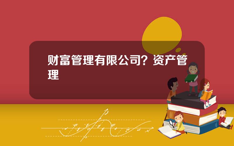 财富管理有限公司？资产管理