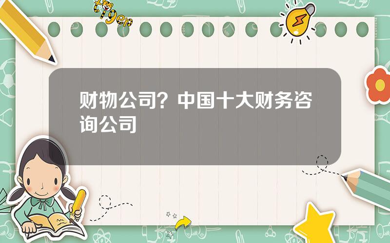 财物公司？中国十大财务咨询公司