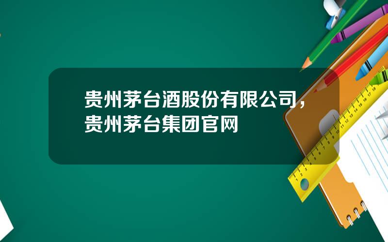 贵州茅台酒股份有限公司，贵州茅台集团官网