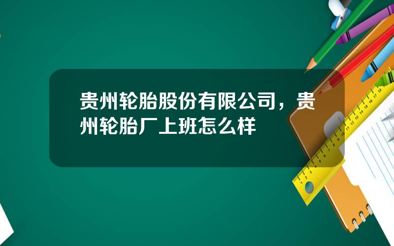 贵州轮胎股份有限公司，贵州轮胎厂上班怎么样
