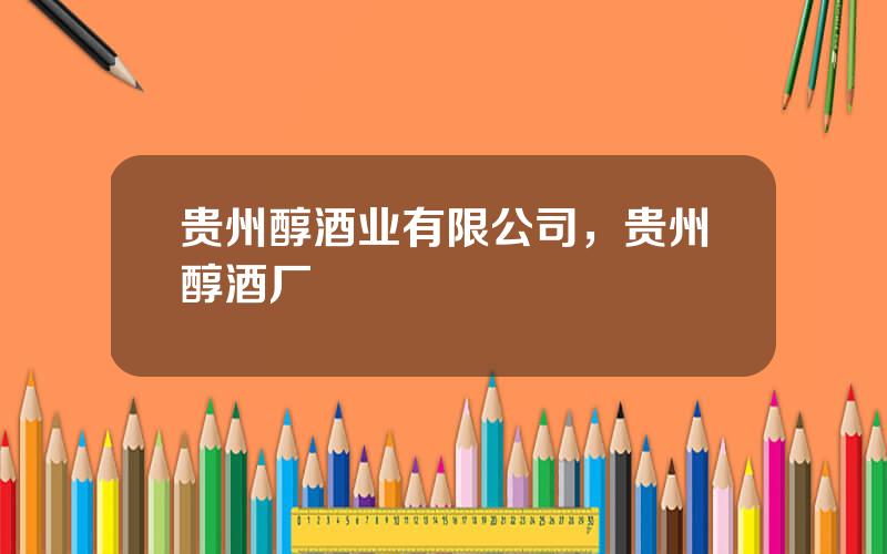 贵州醇酒业有限公司，贵州醇酒厂