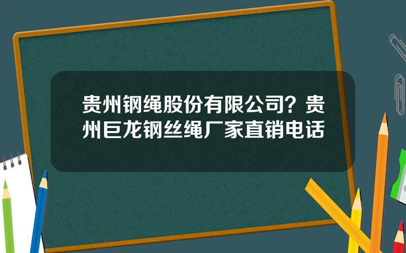 贵州钢绳股份有限公司？贵州巨龙钢丝绳厂家直销电话