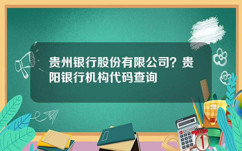 贵州银行股份有限公司？贵阳银行机构代码查询