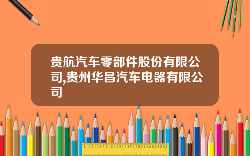 贵航汽车零部件股份有限公司,贵州华昌汽车电器有限公司
