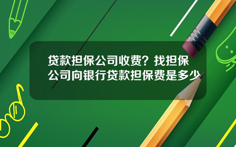 贷款担保公司收费？找担保公司向银行贷款担保费是多少