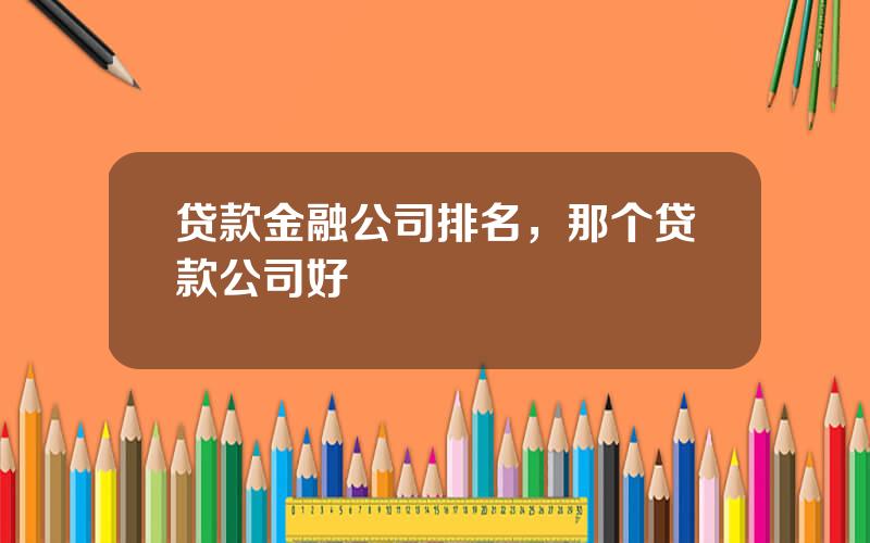 贷款金融公司排名，那个贷款公司好