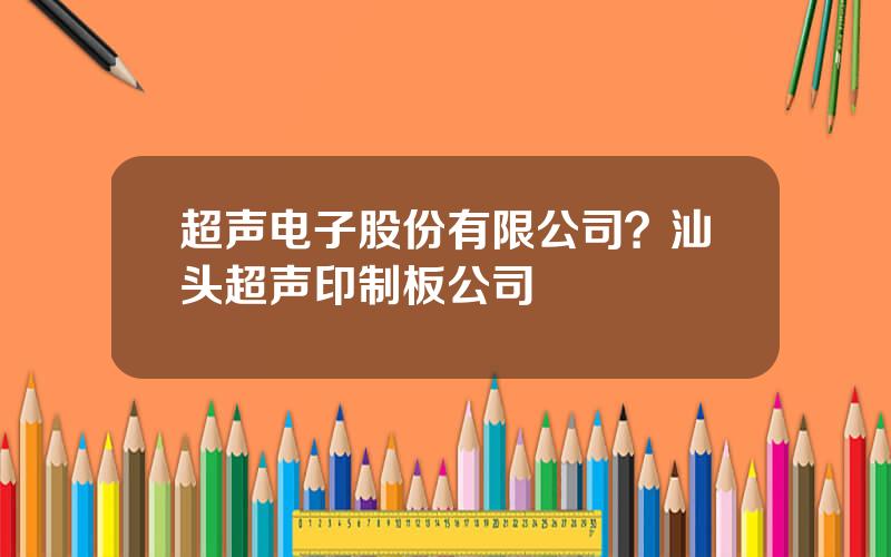 超声电子股份有限公司？汕头超声印制板公司