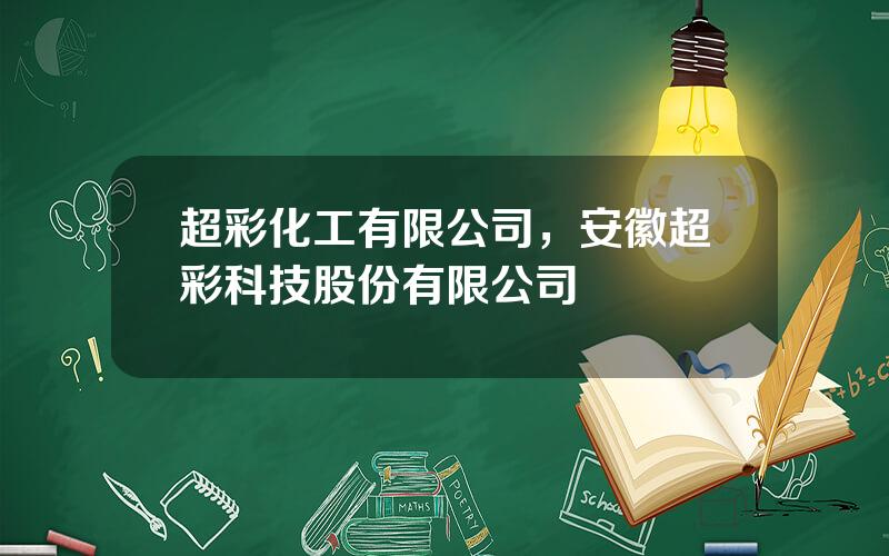 超彩化工有限公司，安徽超彩科技股份有限公司
