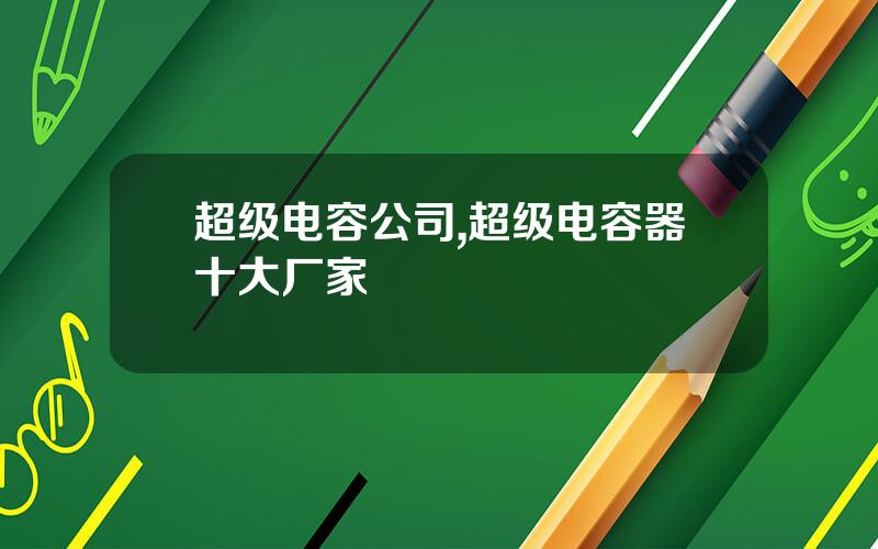 超级电容公司,超级电容器十大厂家