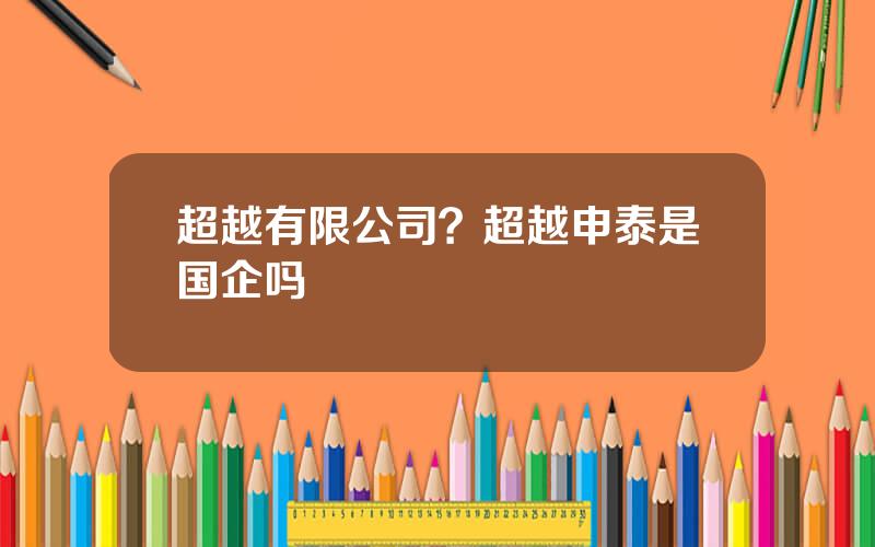超越有限公司？超越申泰是国企吗