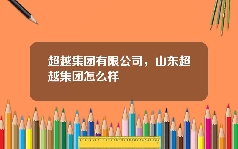 超越集团有限公司，山东超越集团怎么样