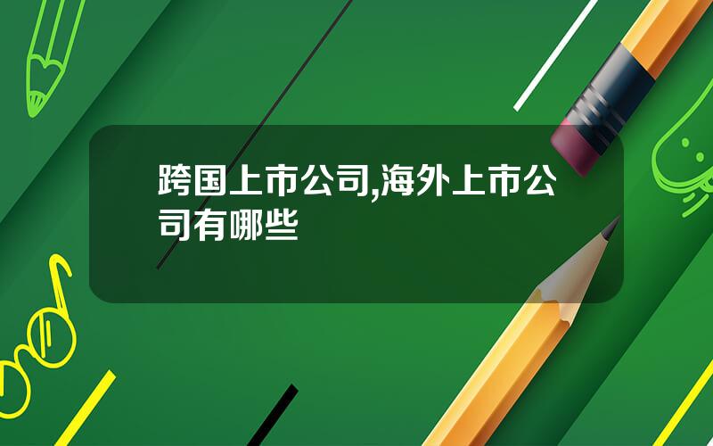 跨国上市公司,海外上市公司有哪些