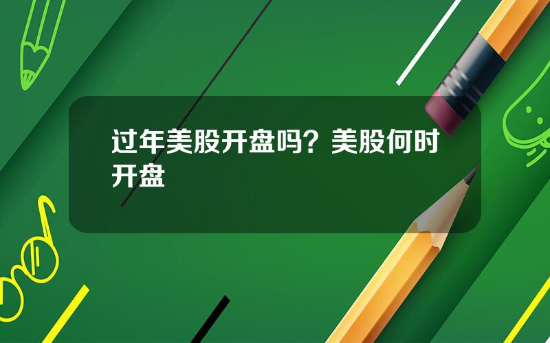 过年美股开盘吗？美股何时开盘