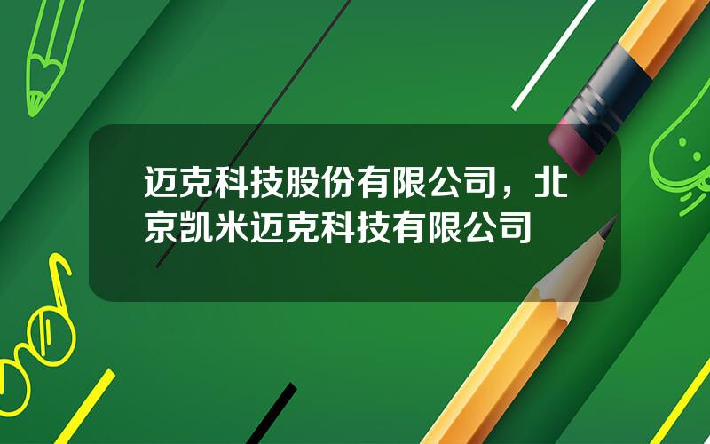 迈克科技股份有限公司，北京凯米迈克科技有限公司