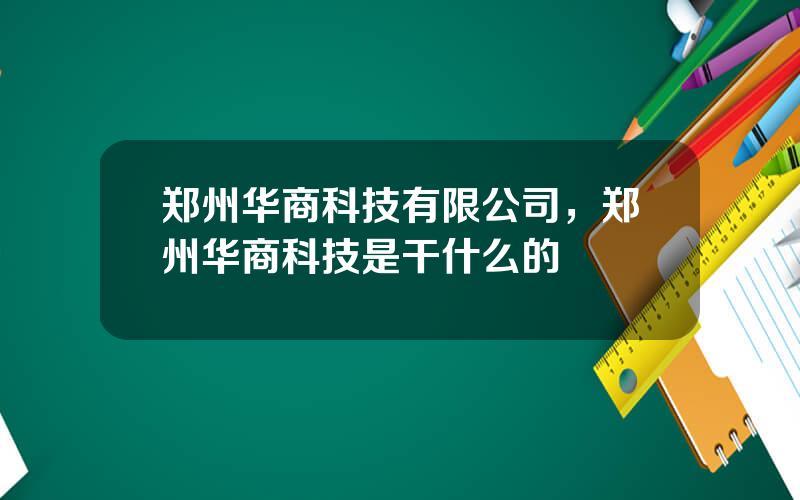 郑州华商科技有限公司，郑州华商科技是干什么的