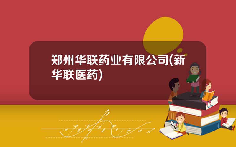 郑州华联药业有限公司(新华联医药)