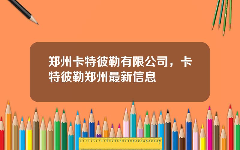 郑州卡特彼勒有限公司，卡特彼勒郑州最新信息