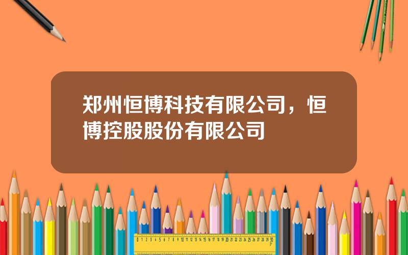 郑州恒博科技有限公司，恒博控股股份有限公司
