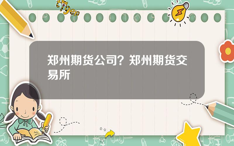 郑州期货公司？郑州期货交易所