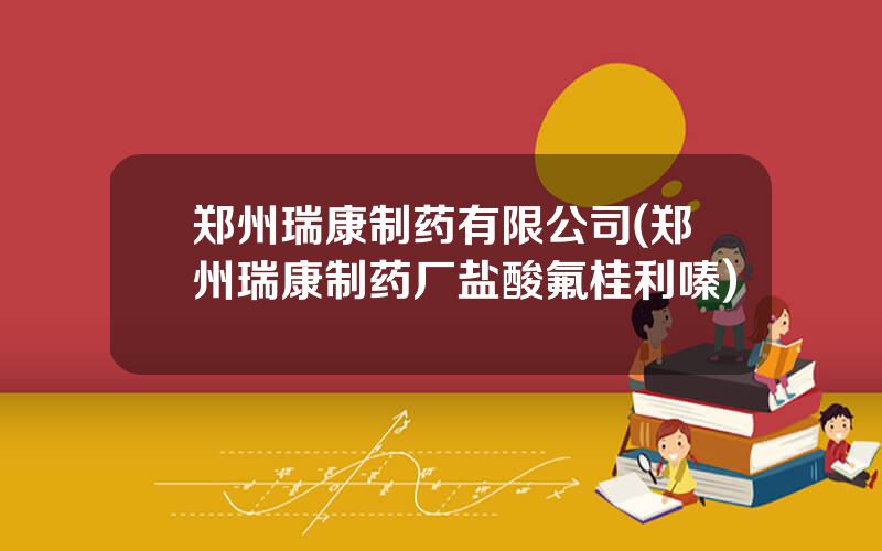 郑州瑞康制药有限公司(郑州瑞康制药厂盐酸氟桂利嗪)