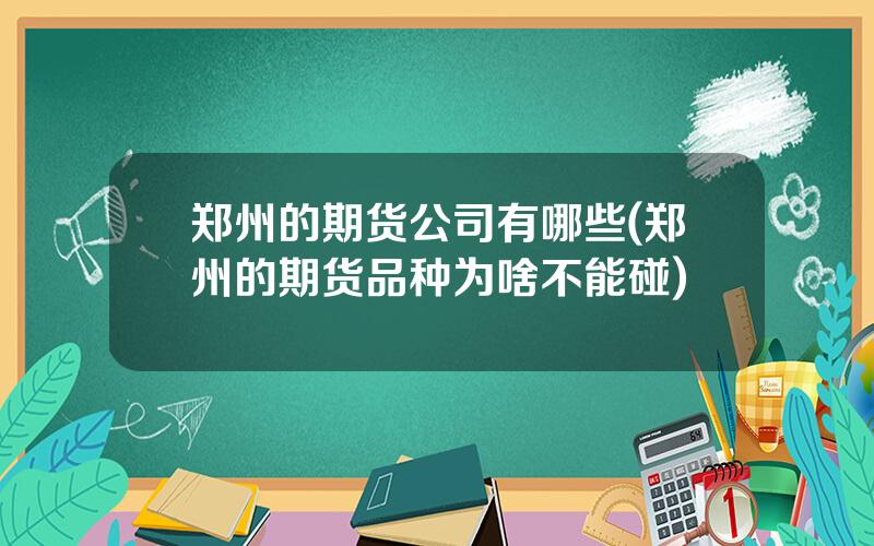 郑州的期货公司有哪些(郑州的期货品种为啥不能碰)