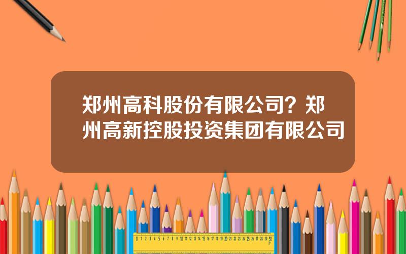 郑州高科股份有限公司？郑州高新控股投资集团有限公司