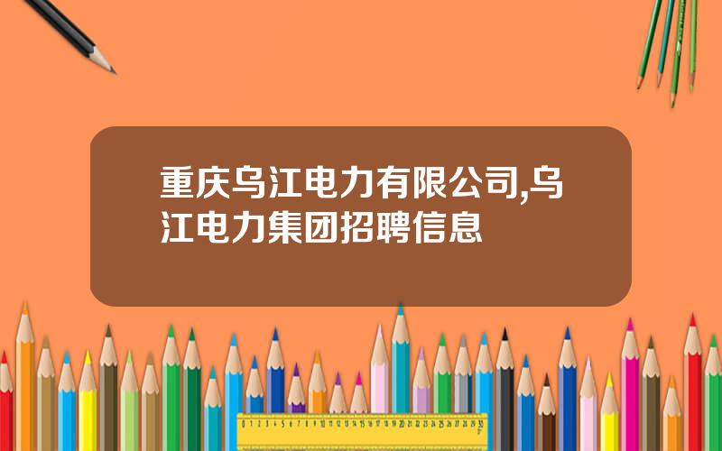 重庆乌江电力有限公司,乌江电力集团招聘信息