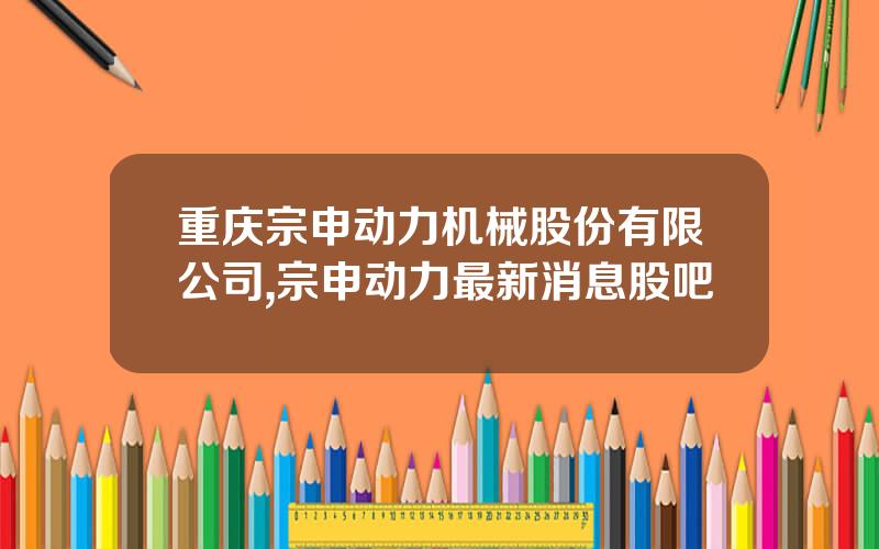 重庆宗申动力机械股份有限公司,宗申动力最新消息股吧