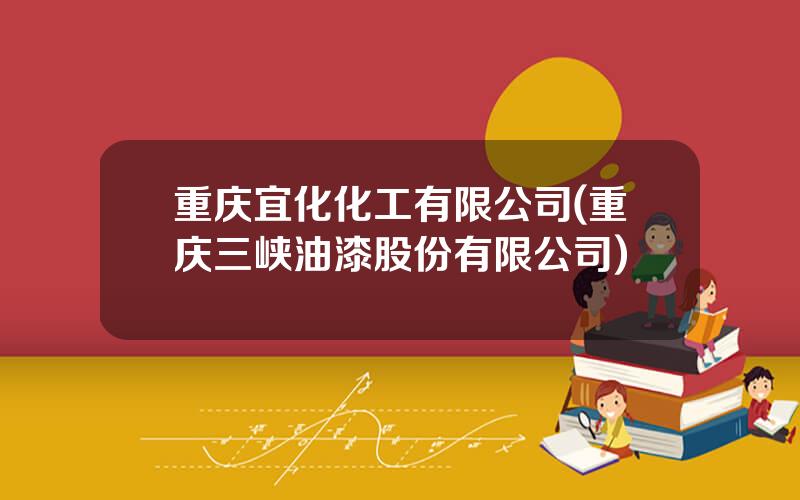 重庆宜化化工有限公司(重庆三峡油漆股份有限公司)