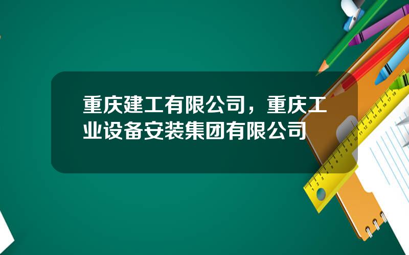 重庆建工有限公司，重庆工业设备安装集团有限公司