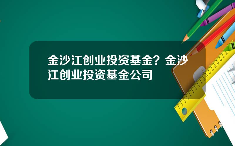 金沙江创业投资基金？金沙江创业投资基金公司
