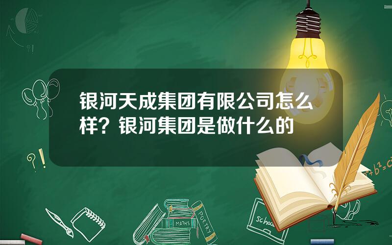 银河天成集团有限公司怎么样？银河集团是做什么的