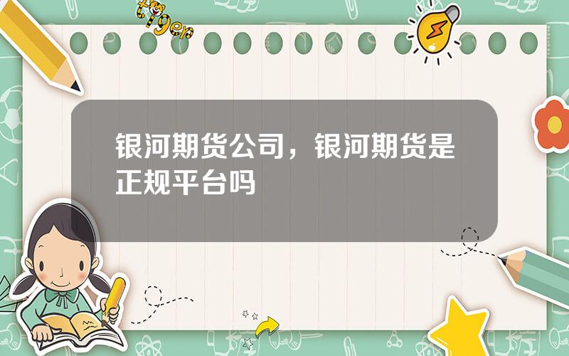 银河期货公司，银河期货是正规平台吗