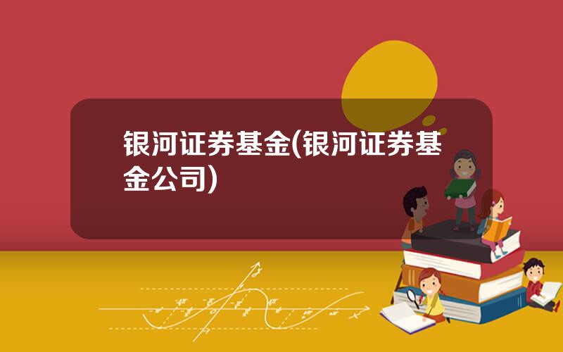 银河证券基金(银河证券基金公司)