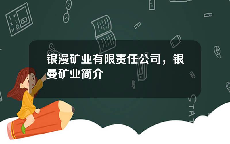银漫矿业有限责任公司，银曼矿业简介