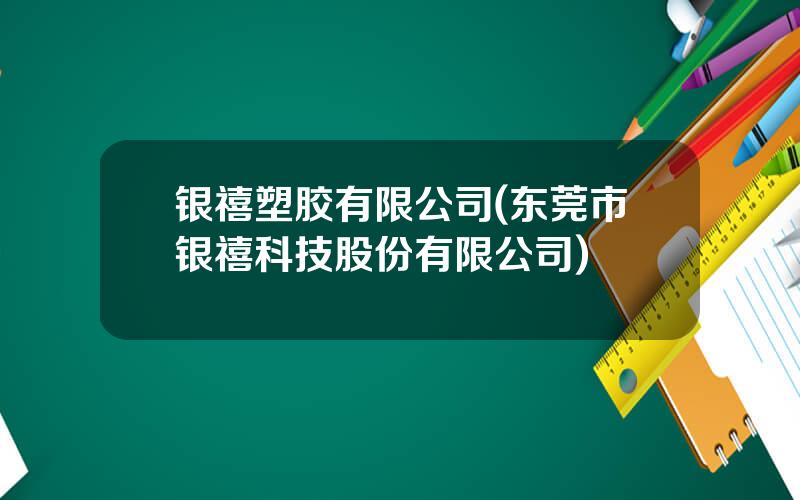 银禧塑胶有限公司(东莞市银禧科技股份有限公司)