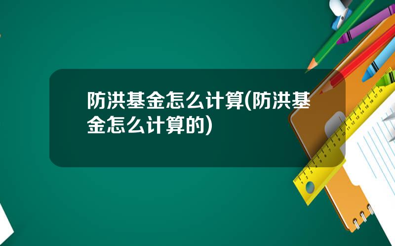 防洪基金怎么计算(防洪基金怎么计算的)