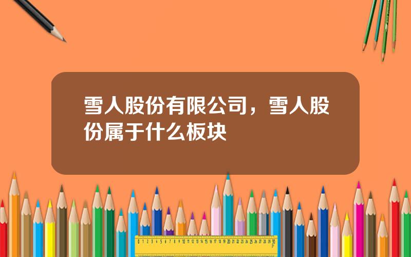 雪人股份有限公司，雪人股份属于什么板块