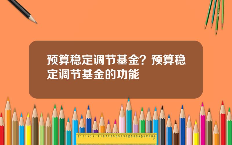 预算稳定调节基金？预算稳定调节基金的功能
