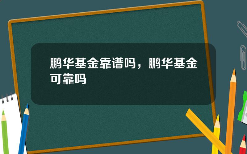 鹏华基金靠谱吗，鹏华基金可靠吗