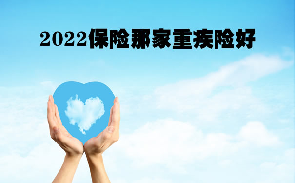 2022保险那家重疾险好，深圳保险那家重疾险比较好_1